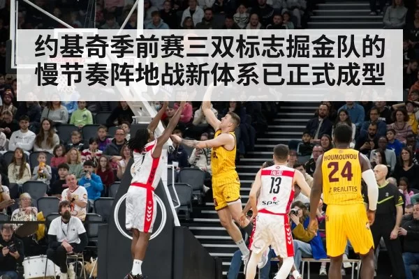 约基奇季前赛三双标志掘金队的慢节奏阵地战新体系已正式成型