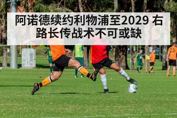 阿诺德续约利物浦至2029 右路长传战术不可或缺
