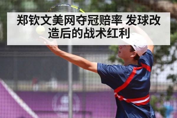 郑钦文美网夺冠赔率 发球改造后的战术红利