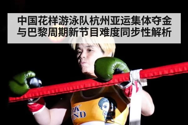 中国花样游泳队杭州亚运集体夺金与巴黎周期新节目难度同步性解析